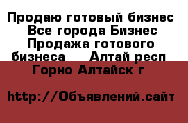 Продаю готовый бизнес  - Все города Бизнес » Продажа готового бизнеса   . Алтай респ.,Горно-Алтайск г.